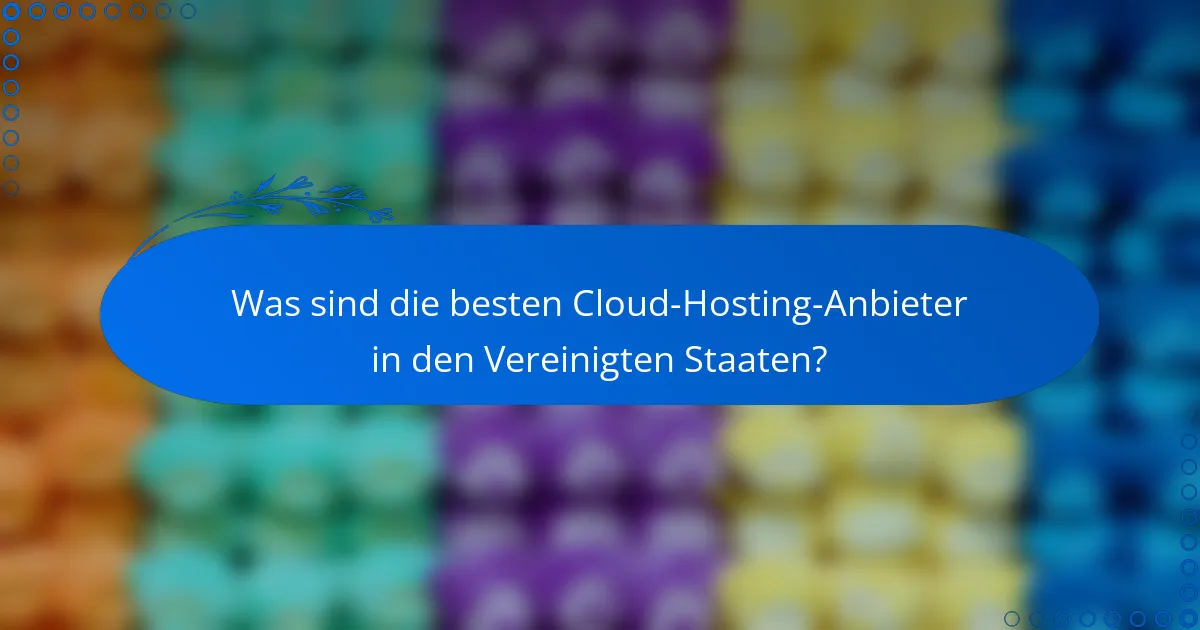 Was sind die besten Cloud-Hosting-Anbieter in den Vereinigten Staaten?