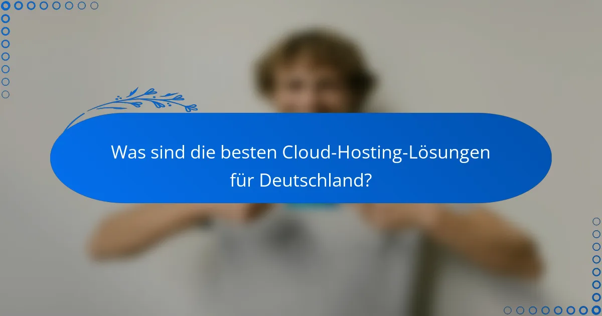 Was sind die besten Cloud-Hosting-Lösungen für Deutschland?
