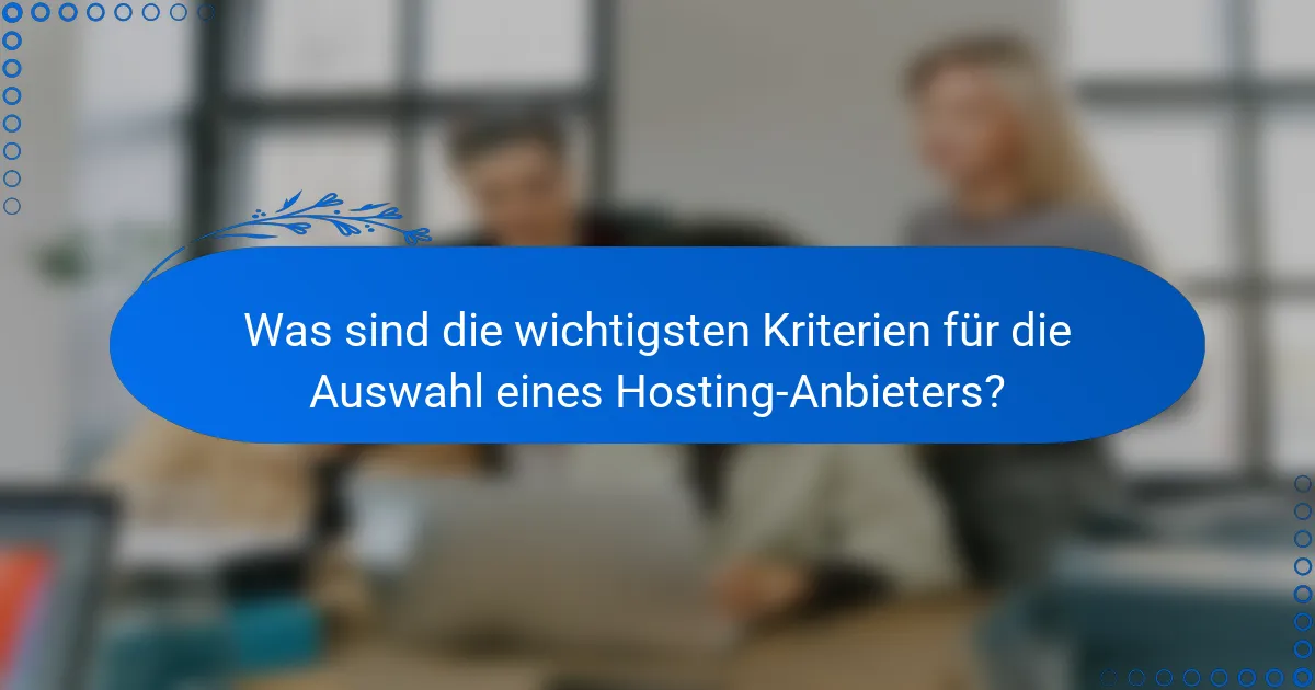 Was sind die wichtigsten Kriterien für die Auswahl eines Hosting-Anbieters?