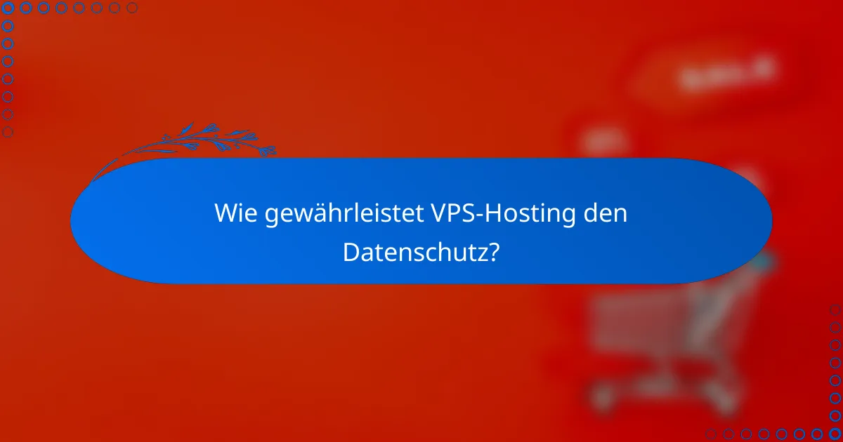 Wie gewährleistet VPS-Hosting den Datenschutz?
