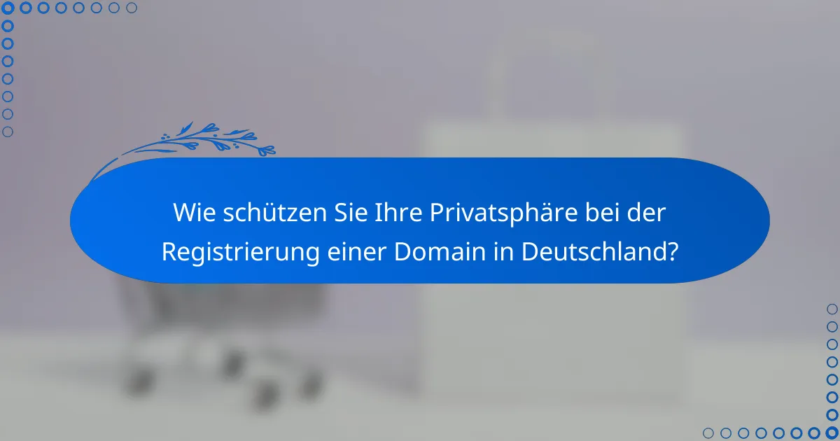 Wie schützen Sie Ihre Privatsphäre bei der Registrierung einer Domain in Deutschland?