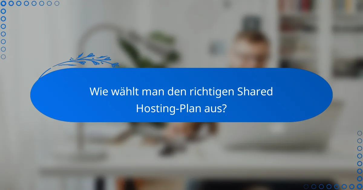 Wie wählt man den richtigen Shared Hosting-Plan aus?